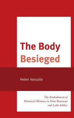 The Body Besieged: The Embodiment of Historical Memory in Nina Bouraoui and Leïla Sebbar by Vassallo, Helen