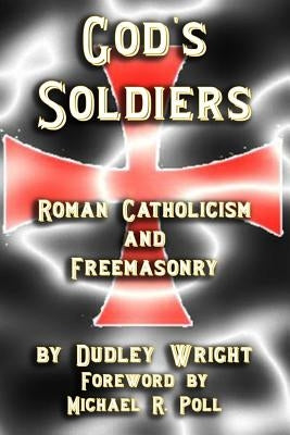 God's Soldiers - Roman Catholicism and Freemasonry by Poll, Michael R.