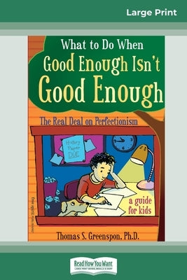 What to Do When Good Enough Isn't Good Enough: The Real Deal on Perfectionism: A Guide for Kids (16pt Large Print Edition) by Greenspon, Thomas S.