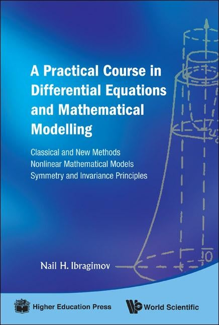 Practical Course in Differential Equations and Mathematical Modelling, A: Classical and New Methods. Nonlinear Mathematical Models. Symmetry and Invar by Ibragimov, Nail H.