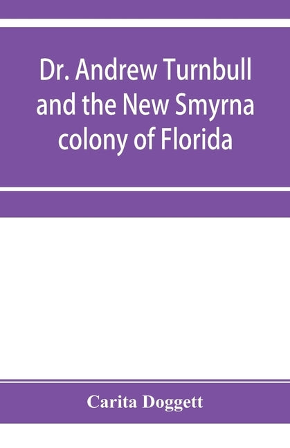 Dr. Andrew Turnbull and the New Smyrna colony of Florida by Doggett, Carita