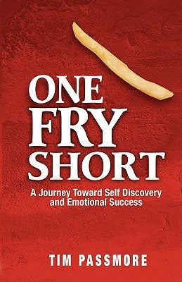 One Fry Short: A Journey Toward Self Discovery and Emotional Success by Passmore, Tim