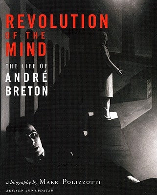 Revolution of the Mind: The Life of Andre Breton (Revised, Updated) by Polizzotti, Mark
