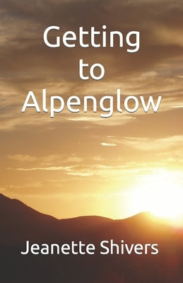 Getting to Alpenglow by Shivers, Jeanette