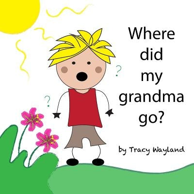 Where did my grandma go?: Coping with grief through imagination by Wayland, Tracy