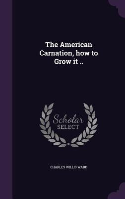 The American Carnation, how to Grow it .. by Ward, Charles Willis