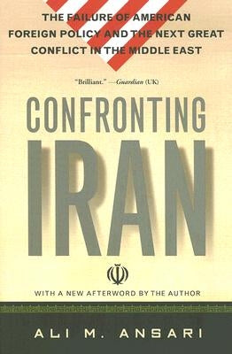 Confronting Iran: The Failure of American Foreign Policy and the Next Great Crisis in the Middle East and the Next Great Crisis in the M by Ansari, Ali M.