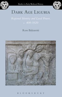 Dark Age Liguria: Regional Identity and Local Power, C. 400-1020 by Balzaretti, Ross