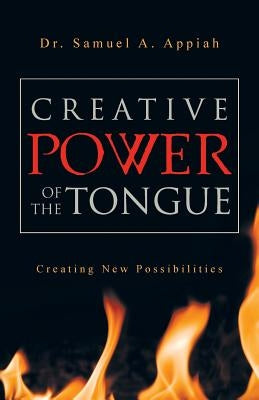 Creative Power of the Tongue: Creating New Possibilities by Appiah, Samuel A.