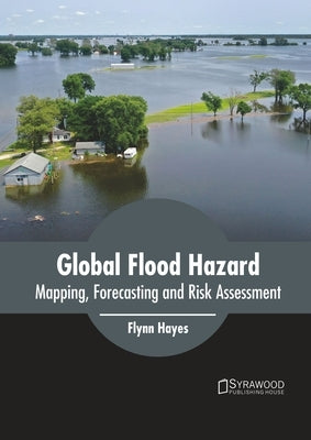 Global Flood Hazard: Mapping, Forecasting and Risk Assessment by Hayes, Flynn