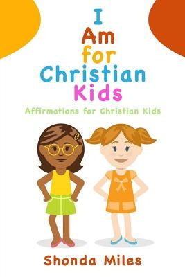 I am for Christian Kids: Affirmations for Christian Kids by Miles, Shonda