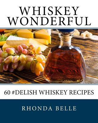 Whiskey Wonderful: 60 #Delish Whiskey Recipes by Belle, Rhonda
