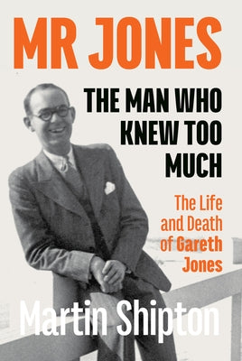 Mr Jones - The Man Who Knew Too Much: The Life and Death of Gareth Jones by Shipton, Martin