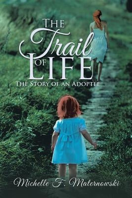 The Trail of Life: The Story of an Adoptee by Maternowski, Michelle F.