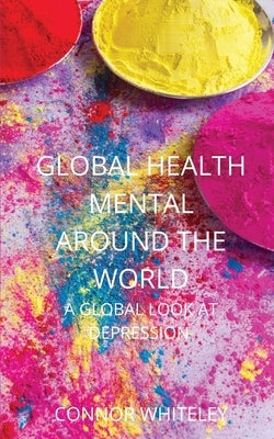 Global Mental Health: A Global Look At Depression by Whiteley, Connor