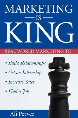 Marketing Is King: Real World Marketing to Build Relationships, Get an Internship, Increase Sales & Find a Job by Pervez, Ali
