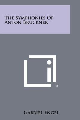 The Symphonies Of Anton Bruckner by Engel, Gabriel