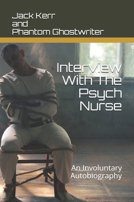 Interview With The Psych Nurse: An Involuntary Autobiography by Ghostwriter, Phantom