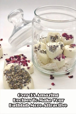 Over 35 Amazing Recipes To Make Your Bathtub More Attractive: Handmade Soaps Guide Book by Lusher, Rozella