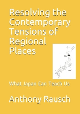Resolving the Contemporary Tensions of Regional Places: What Japan Can Teach Us by Rausch, Anthony Scott