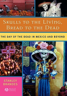 Skulls to the Living, Bread to the Dead: The Day of the Dead in Mexico and Beyond by Brandes, Stanley