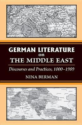 German Literature on the Middle East: Discourses and Practices, 1000-1989 by Berman, Nina