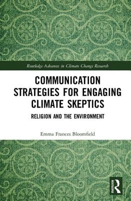Communication Strategies for Engaging Climate Skeptics: Religion and the Environment by Bloomfield, Emma