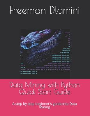 Data Mining with Python Quick Start Guide: A step by step beginner's guide into Data Mining by Mlangeni, Fisiwe Simphiwe