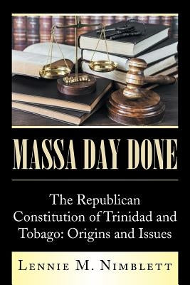 Massa Day Done: The Republican Constitution of Trinidad and Tobago: Origins and Issues by Nimblett, Lennie M.