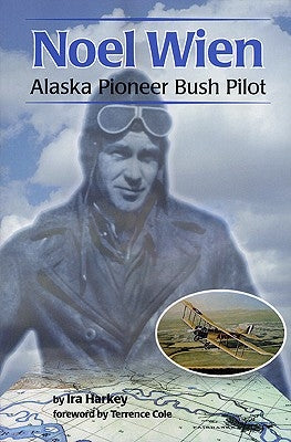 Noel Wien: Alaska Pioneer Bush Pilot by Harkey, Ira