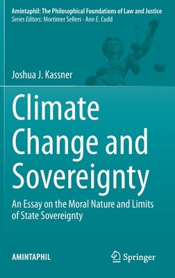 Climate Change and Sovereignty: An Essay on the Moral Nature and Limits of State Sovereignty by Kassner, Joshua J.