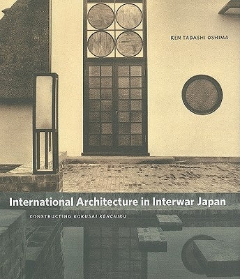 International Architecture in Interwar Japan: Constructing Kokusai Kenchiku by Oshima, Ken Tadashi