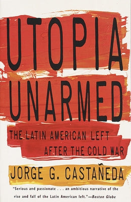 Utopia Unarmed: The Latin American Left After the Cold War by Castañeda, Jorge G.