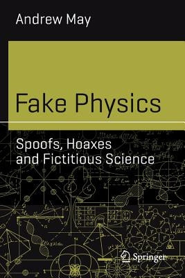 Fake Physics: Spoofs, Hoaxes and Fictitious Science by May, Andrew