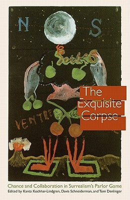 The Exquisite Corpse: Chance and Collaboration in Surrealism's Parlor Game by Kochhar-Lindgren, Kanta