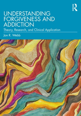 Understanding Forgiveness and Addiction: Theory, Research, and Clinical Application by Webb, Jon R.