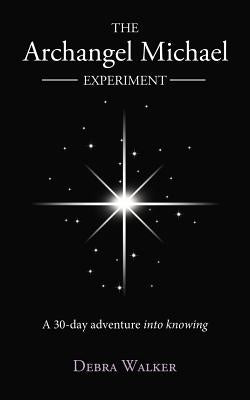 The Archangel Michael Experiment: A 30-Day Adventure Into Knowing by Walker, Debra