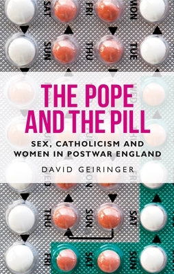 The Pope and the Pill: Sex, Catholicism and Women in Post-War England by Geiringer, David