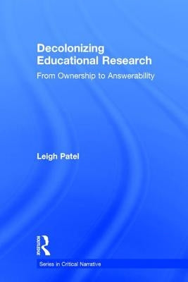 Decolonizing Educational Research: From Ownership to Answerability by Patel, Leigh