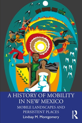 A History of Mobility in New Mexico: Mobile Landscapes and Persistent Places by Montgomery, Lindsay M.
