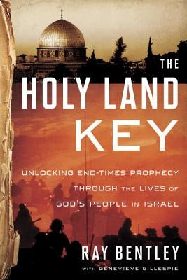 The Holy Land Key: Unlocking End-Times Prophecy Through the Lives of God's People in Israel by Bentley, Ray