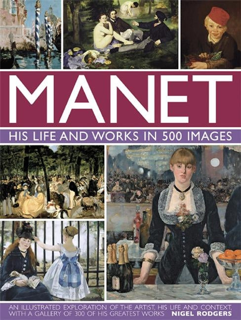 Manet: His Life and Work in 500 Images: An Illustrated Exploration of the Artist, His Life and Context, with a Gallery of 300 of His Greatest Works by Rodgers, Nigel