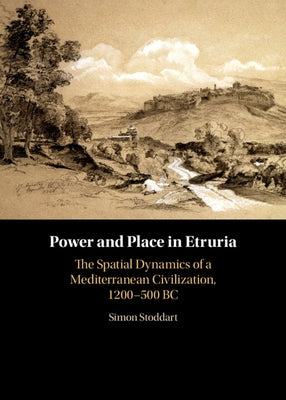 Power and Place in Etruria: Volume 1: The Spatial Dynamics of a Mediterranean Civilization, 1200-500 BC by Stoddart, Simon