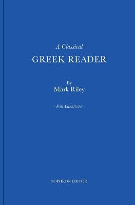 A Classical Greek Reader: With Additions, a New Introduction and Disquisition on Greek Fonts. by Riley, Mark