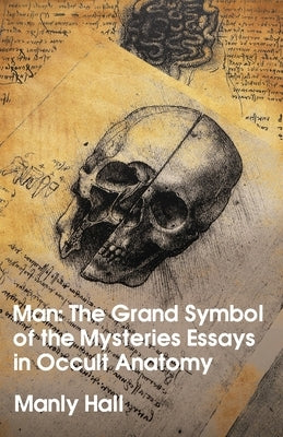 Man: The Grand Symbol of the Mysteries Essays in Occult Anatomy by Manly Hall