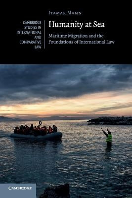 Humanity at Sea: Maritime Migration and the Foundations of International Law by Mann, Itamar
