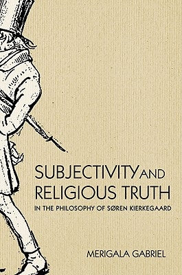 Subjectivity and Religious Truth in the Philosophy of Soren Kierkegaard by Gabriel, Merigala