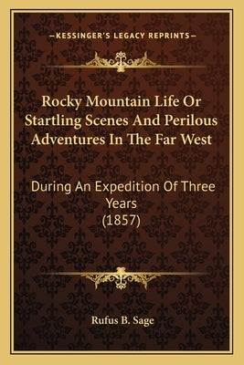 Rocky Mountain Life or Startling Scenes and Perilous Adventures in the Far West: During an Expedition of Three Years (1857) by Sage, Rufus B.