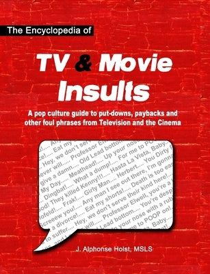 The Encyclopedia of TV & Movie Insults: A pop culture guide to put-downs, paybacks and other foul phrases from Television and the Cinema by Holst, J. Alphonse