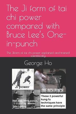 The Ji 擠form of tai chi power compared with Bruce Lee's One-inch-punch: The Ji擠form of tai chi power explained and trained scientificall by Ho, Rebecca